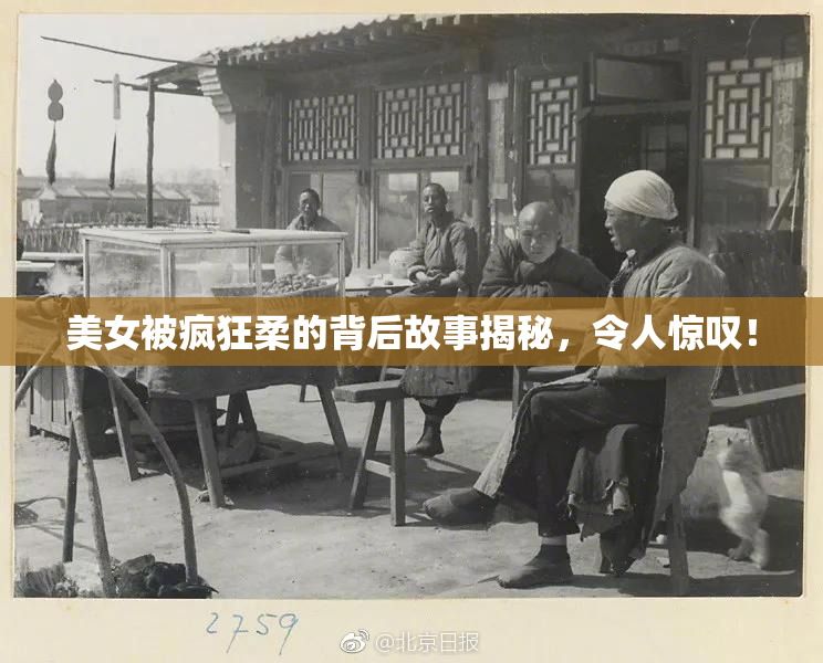 美女被疯狂柔的背后故事揭秘，令人惊叹！