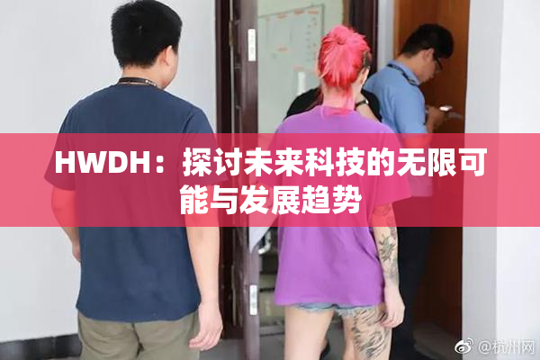 HWDH：探讨未来科技的无限可能与发展趋势