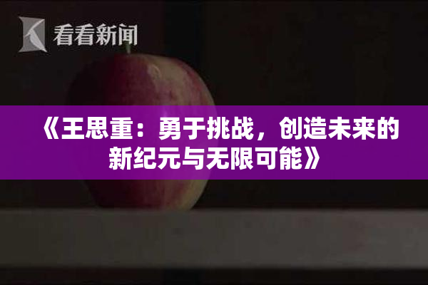 《王思重：勇于挑战，创造未来的新纪元与无限可能》