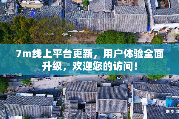7m线上平台更新，用户体验全面升级，欢迎您的访问！