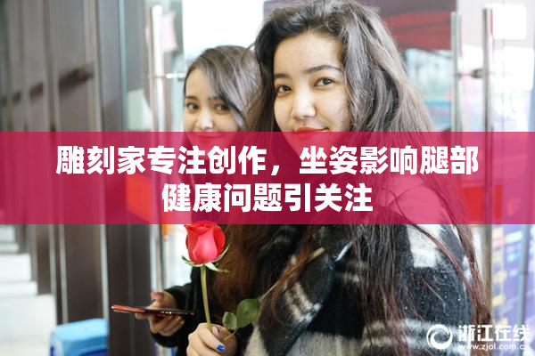 雕刻家专注创作，坐姿影响腿部健康问题引关注