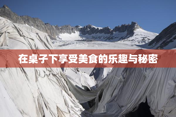 在桌子下享受美食的乐趣与秘密