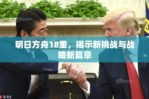 明日方舟18重，揭示新挑战与战略新篇章