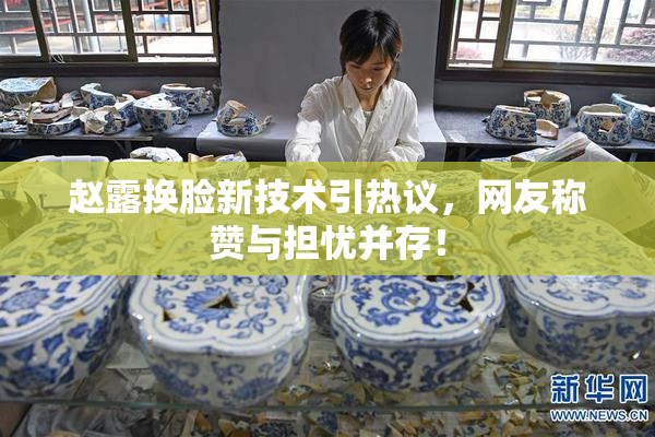 赵露换脸新技术引热议，网友称赞与担忧并存！