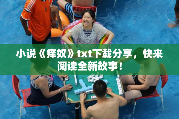小说《痒奴》txt下载分享，快来阅读全新故事！