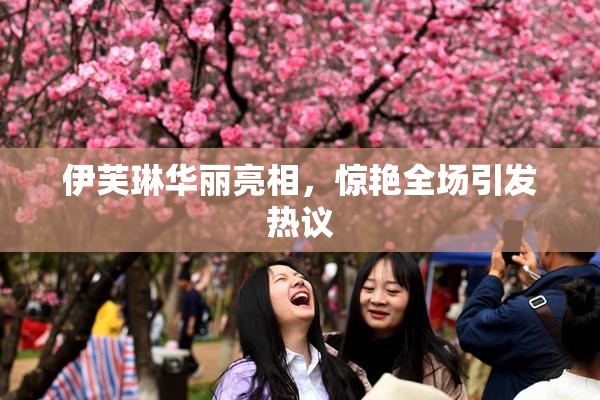 伊芙琳华丽亮相，惊艳全场引发热议