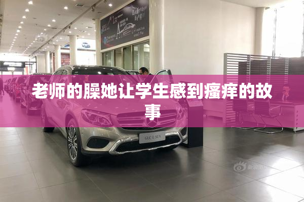 老师的臊她让学生感到瘙痒的故事