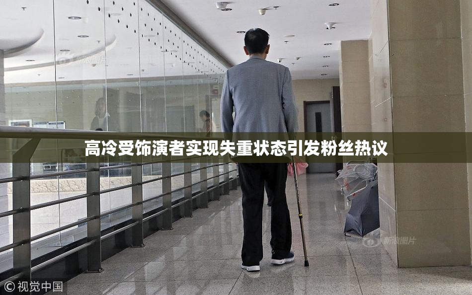 高冷受饰演者实现失重状态引发粉丝热议