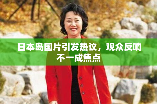 日本岛国片引发热议，观众反响不一成焦点