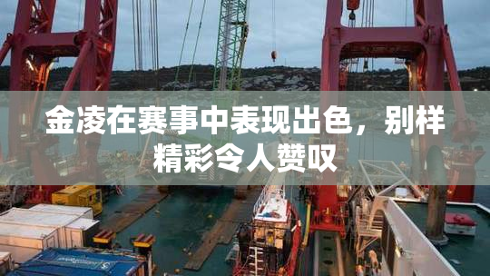 金凌在赛事中表现出色，别样精彩令人赞叹