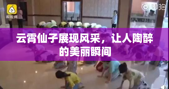 云霄仙子展现风采，让人陶醉的美丽瞬间