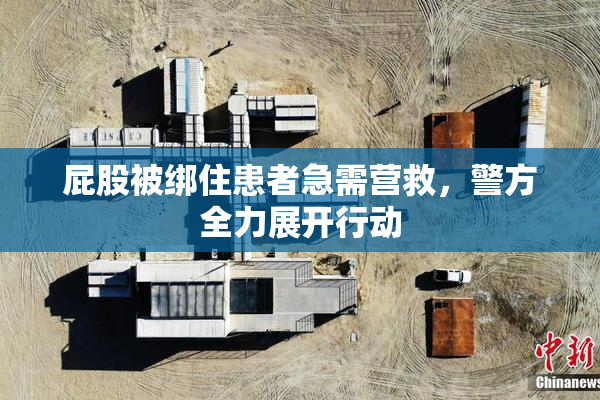 屁股被绑住患者急需营救，警方全力展开行动