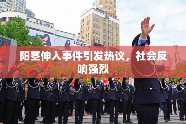 阳茎伸入事件引发热议，社会反响强烈