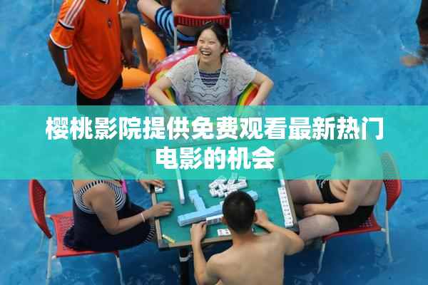 樱桃影院提供免费观看最新热门电影的机会
