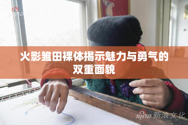 火影雏田裸体揭示魅力与勇气的双重面貌