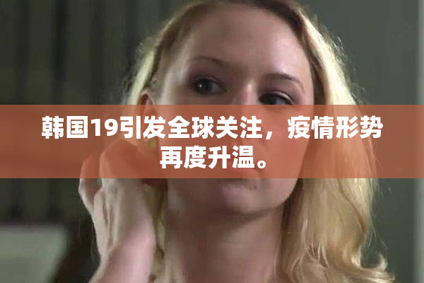 韩国19引发全球关注，疫情形势再度升温。