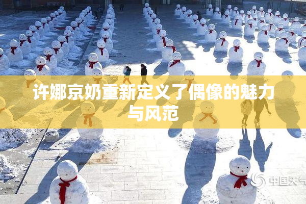 许娜京奶重新定义了偶像的魅力与风范