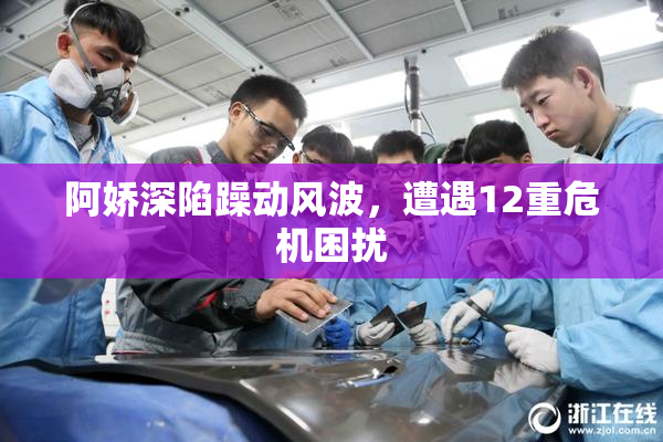 阿娇深陷躁动风波，遭遇12重危机困扰