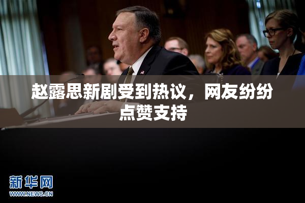 赵露思新剧受到热议，网友纷纷点赞支持