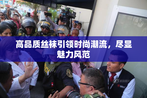 高品质丝袜引领时尚潮流，尽显魅力风范