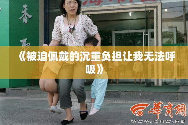 《被迫佩戴的沉重负担让我无法呼吸》
