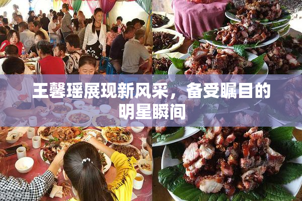 王馨瑶展现新风采，备受瞩目的明星瞬间