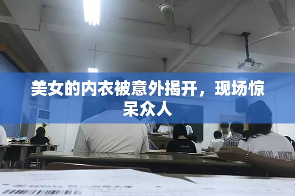 美女的内衣被意外揭开，现场惊呆众人