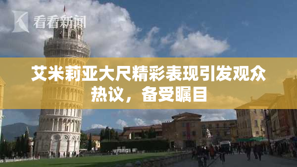 艾米莉亚大尺精彩表现引发观众热议，备受瞩目
