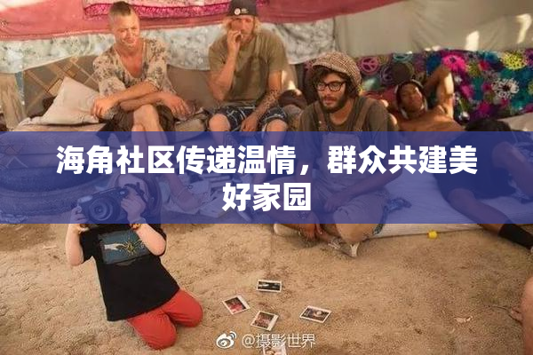 海角社区传递温情，群众共建美好家园