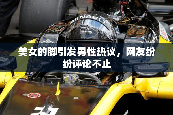 美女的脚引发男性热议，网友纷纷评论不止