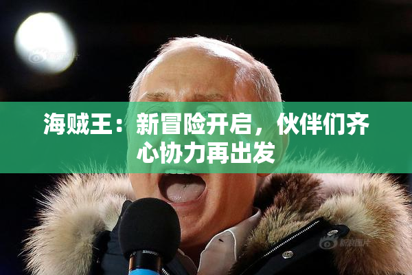 海贼王：新冒险开启，伙伴们齐心协力再出发