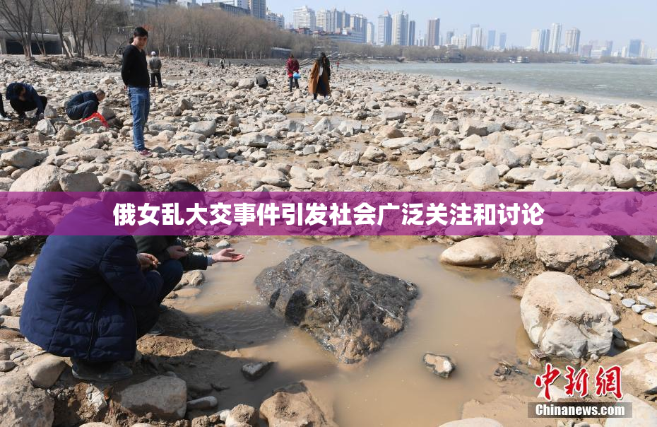 俄女乱大交事件引发社会广泛关注和讨论