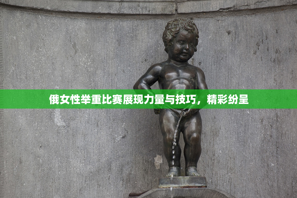 俄女性举重比赛展现力量与技巧，精彩纷呈