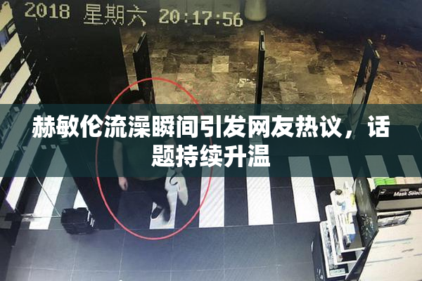 赫敏伦流澡瞬间引发网友热议，话题持续升温