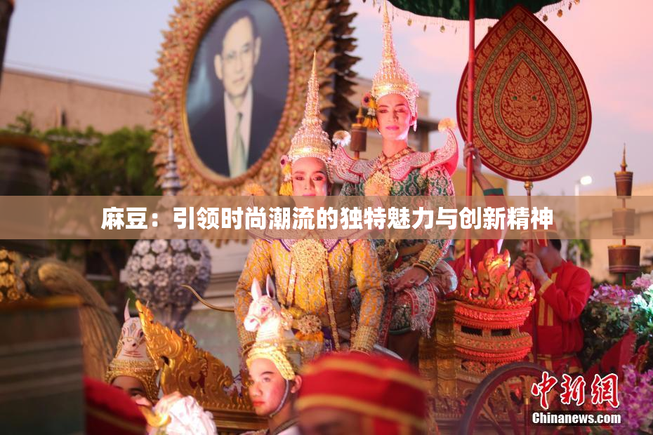 麻豆：引领时尚潮流的独特魅力与创新精神