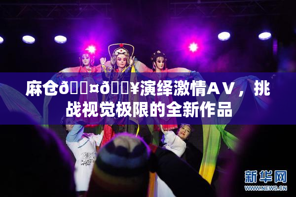 麻仓🖤🔥演绎激情AⅤ，挑战视觉极限的全新作品