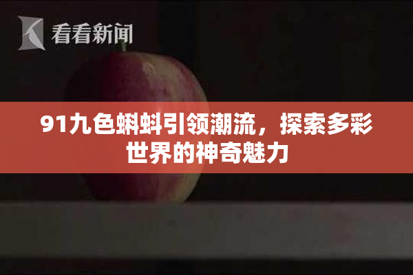 91九色蝌蚪引领潮流，探索多彩世界的神奇魅力