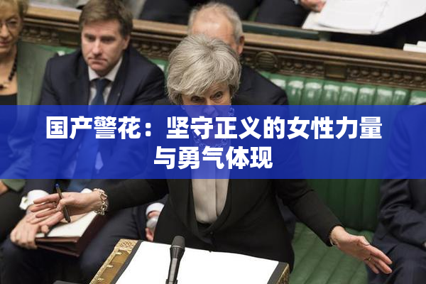 国产警花：坚守正义的女性力量与勇气体现