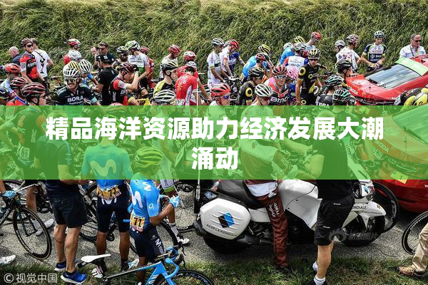 精品海洋资源助力经济发展大潮涌动