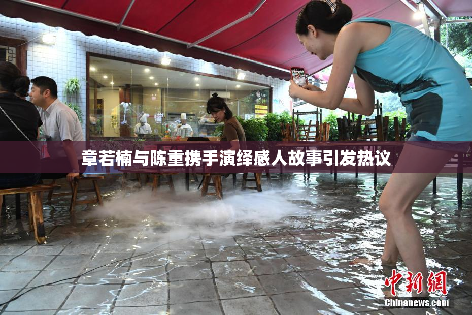 章若楠与陈重携手演绎感人故事引发热议