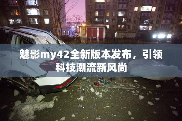 魅影my42全新版本发布，引领科技潮流新风尚