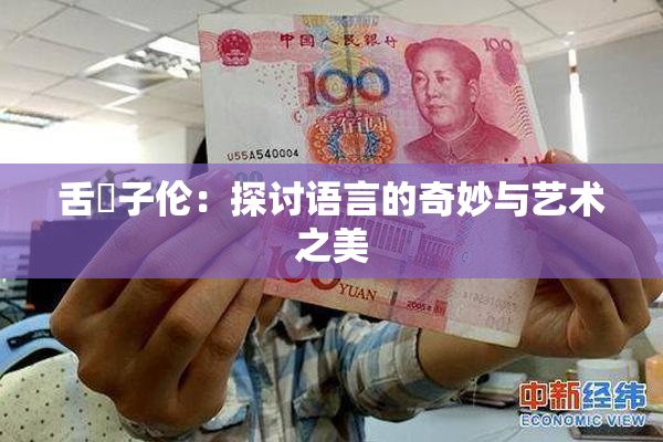 舌乚子伦：探讨语言的奇妙与艺术之美