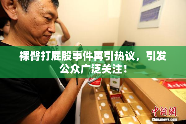 裸臀打屁股事件再引热议，引发公众广泛关注！