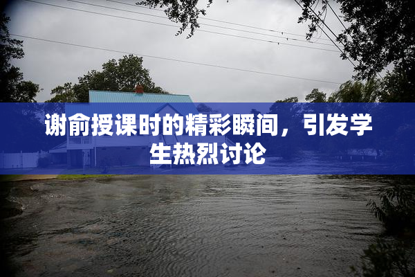 谢俞授课时的精彩瞬间，引发学生热烈讨论