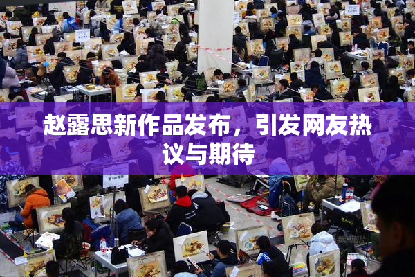 赵露思新作品发布，引发网友热议与期待