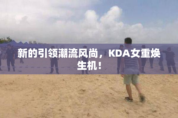 新的引领潮流风尚，KDA女重焕生机！