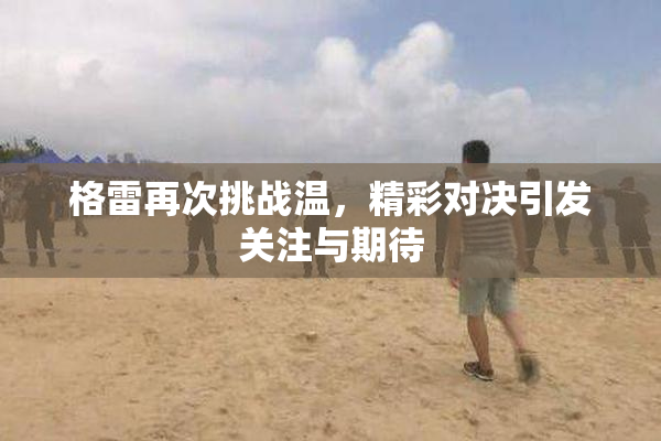 格雷再次挑战温，精彩对决引发关注与期待