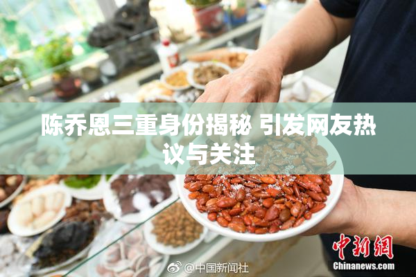 陈乔恩三重身份揭秘 引发网友热议与关注