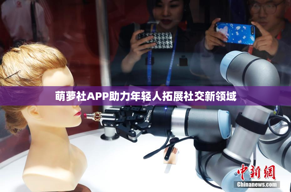 萌萝社APP助力年轻人拓展社交新领域