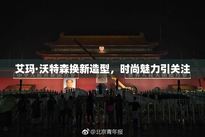 艾玛·沃特森换新造型，时尚魅力引关注